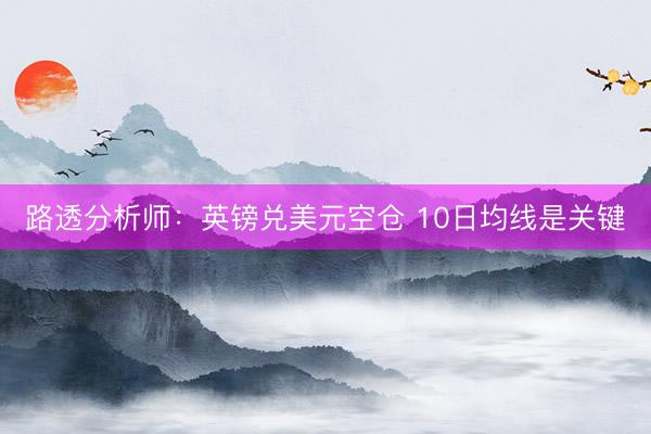 路透分析师：英镑兑美元空仓 10日均线是关键