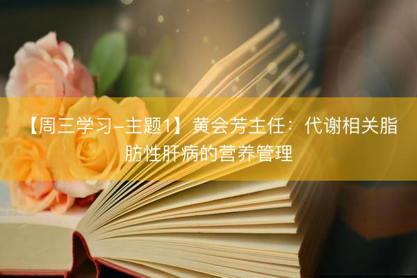 【周三学习-主题1】黄会芳主任：代谢相关脂肪性肝病的营养管理