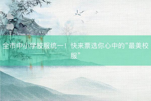 全市中小学校服统一!快来票选你心中的“最美校服”