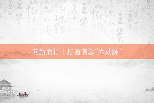 向新而行｜打通信息“大动脉”