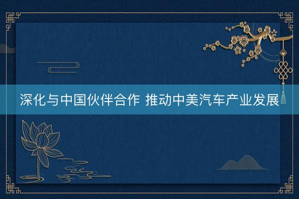 深化与中国伙伴合作 推动中美汽车产业发展