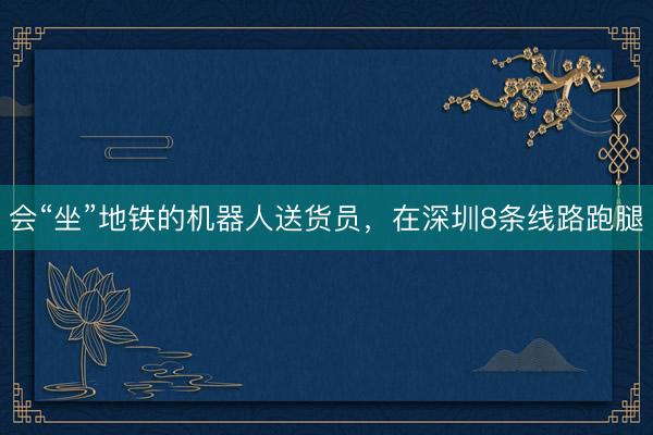 会“坐”地铁的机器人送货员，在深圳8条线路跑腿