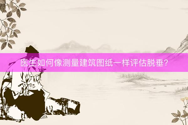 医生如何像测量建筑图纸一样评估脱垂？
