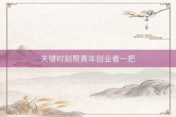 关键时刻帮青年创业者一把