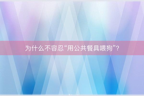 为什么不容忍“用公共餐具喂狗”？