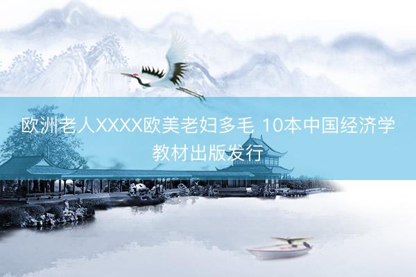 欧洲老人XXXX欧美老妇多毛 10本中国经济学教材出版发行