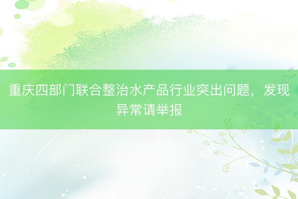 重庆四部门联合整治水产品行业突出问题，发现异常请举报