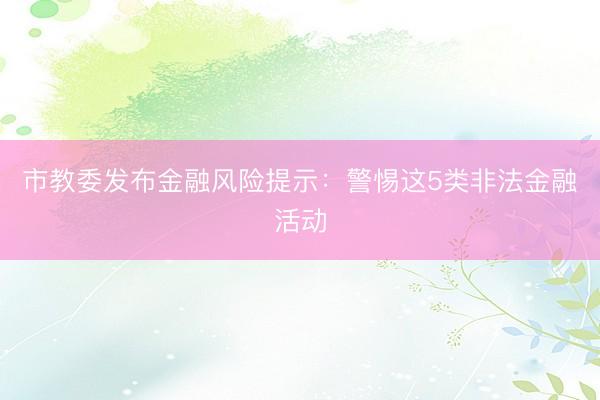 市教委发布金融风险提示：警惕这5类非法金融活动