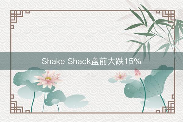 Shake Shack盘前大跌15%