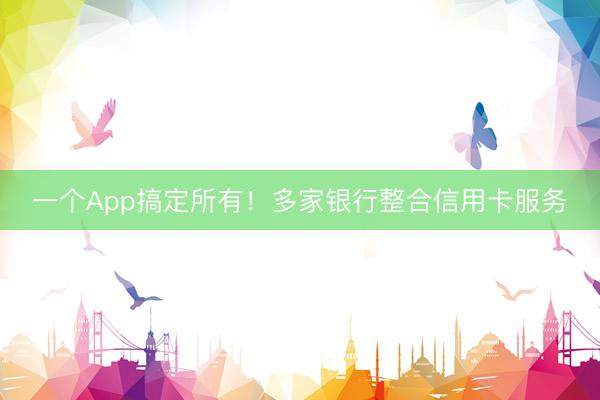 一个App搞定所有！多家银行整合信用卡服务
