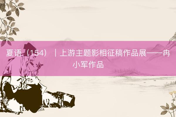 夏语（154）｜上游主题影相征稿作品展——冉小军作品