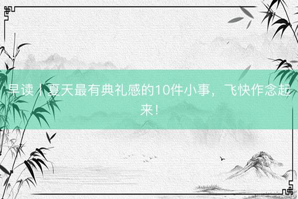 早读丨夏天最有典礼感的10件小事，飞快作念起来！