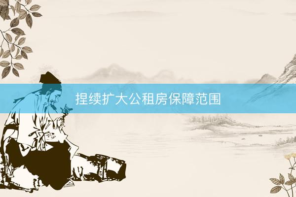 捏续扩大公租房保障范围