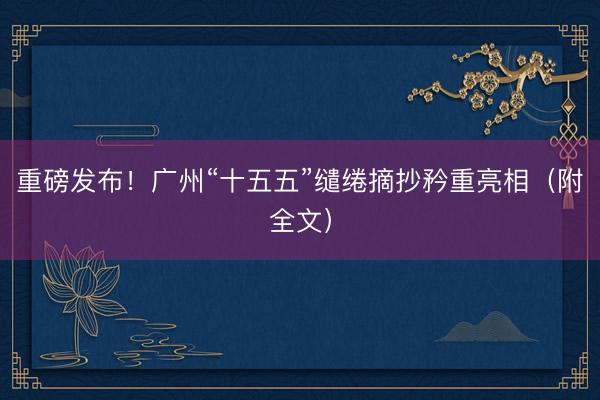 重磅发布！广州“十五五”缱绻摘抄矜重亮相（附全文）