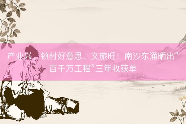 产业兴、镇村好意思、文旅旺！南沙东涌晒出“百千万工程”三年收获单