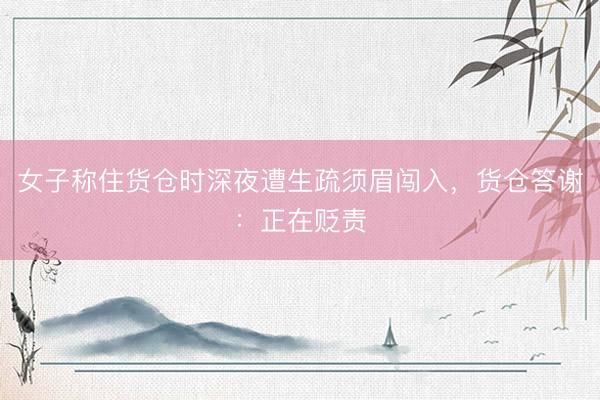 女子称住货仓时深夜遭生疏须眉闯入，货仓答谢：正在贬责