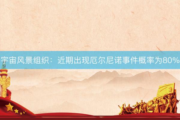 宇宙风景组织：近期出现厄尔尼诺事件概率为80%