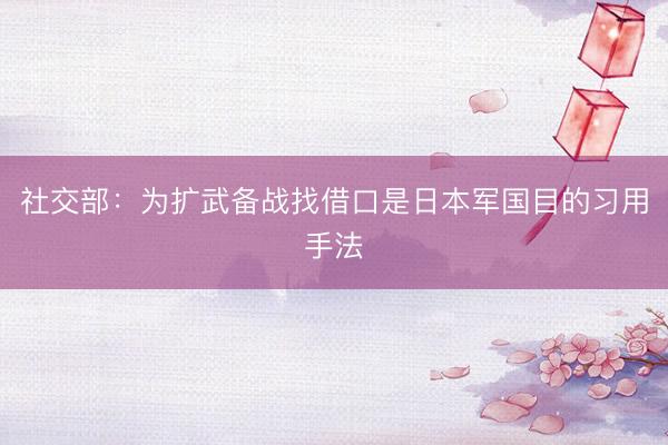 社交部：为扩武备战找借口是日本军国目的习用手法