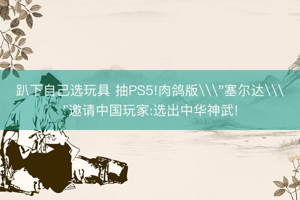 趴下自己选玩具 抽PS5!肉鸽版\