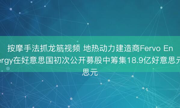 按摩手法抓龙筋视频 地热动力建造商Fervo Energy在好意思国初次公开募股中筹集18.9亿好意思元