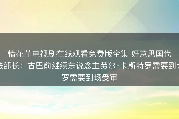 惜花芷电视剧在线观看免费版全集 好意思国代理公法部长:古巴前继续东说念主劳尔·卡斯特罗需要到场受审