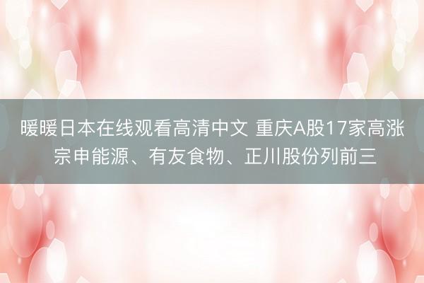 暖暖日本在线观看高清中文 重庆A股17家高涨 宗申能源、有友食物、正川股份列前三