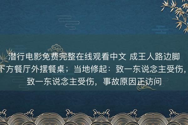 潜行电影免费完整在线观看中文 成王人路边脚手架崩塌，压到下方餐厅外摆餐桌；当地修起：致一东说念主受伤，事故原因正访问