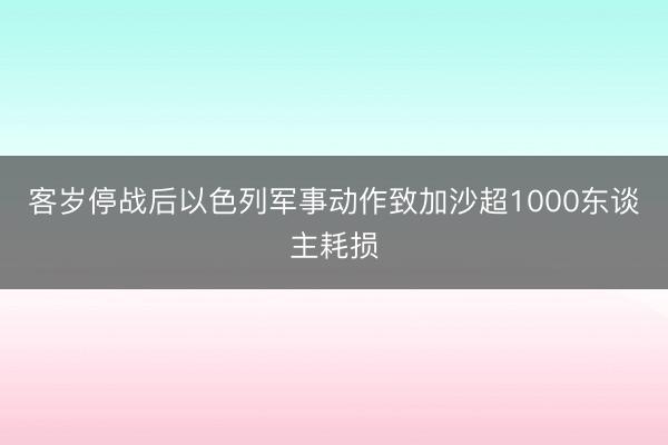 客岁停战后以色列军事动作致加沙超1000东谈主耗损