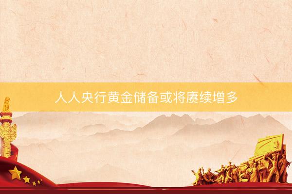 人人央行黄金储备或将赓续增多