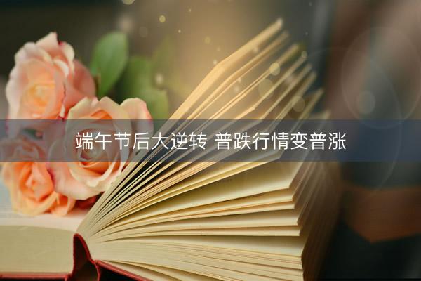 端午节后大逆转 普跌行情变普涨